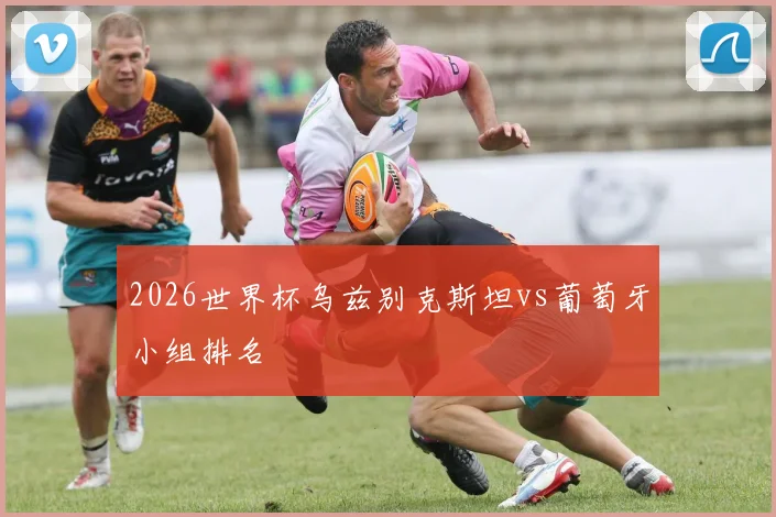2026世界杯乌兹别克斯坦vs葡萄牙小组排名