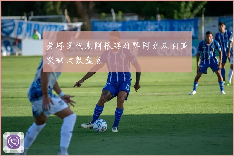 劳塔罗代表阿根廷对阵阿尔及利亚突破次数盘点