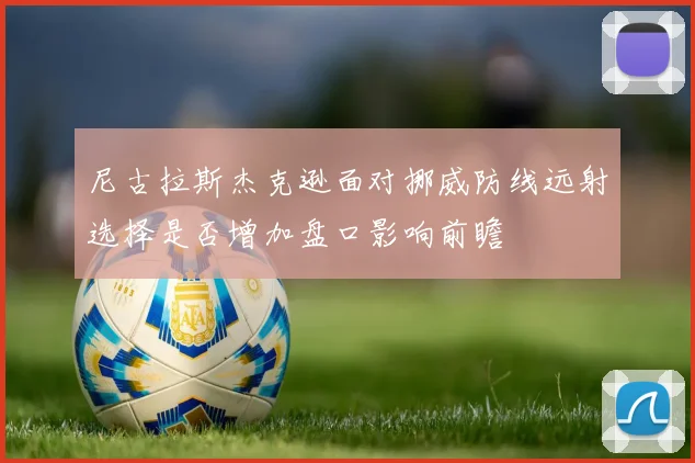 尼古拉斯杰克逊面对挪威防线远射选择是否增加盘口影响前瞻