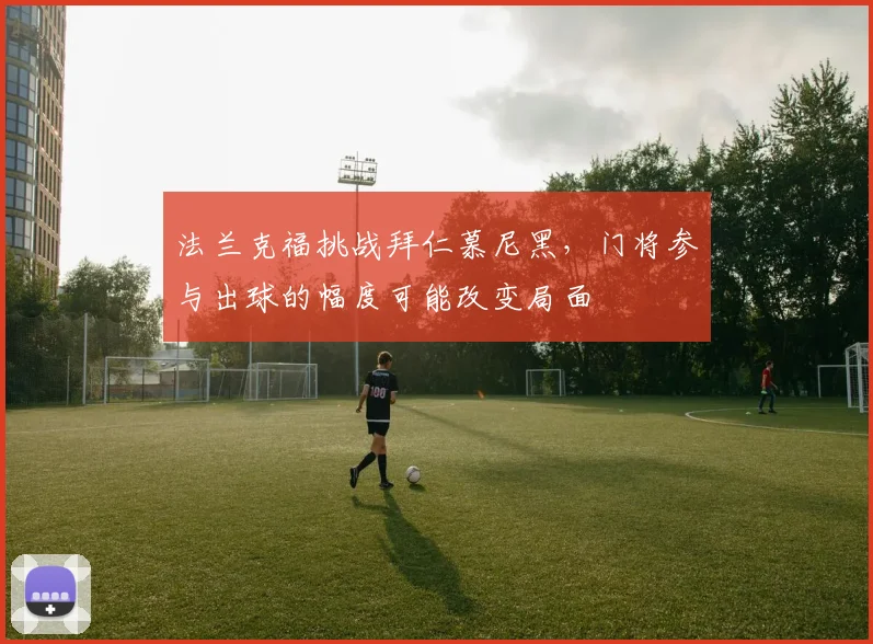 法兰克福挑战拜仁慕尼黑，门将参与出球的幅度可能改变局面