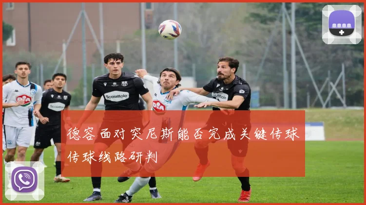 德容面对突尼斯能否完成关键传球传球线路研判