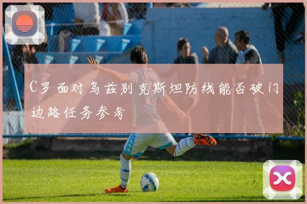 C罗面对乌兹别克斯坦防线能否破门边路任务参考