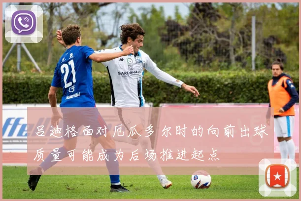 吕迪格面对厄瓜多尔时的向前出球质量可能成为后场推进起点