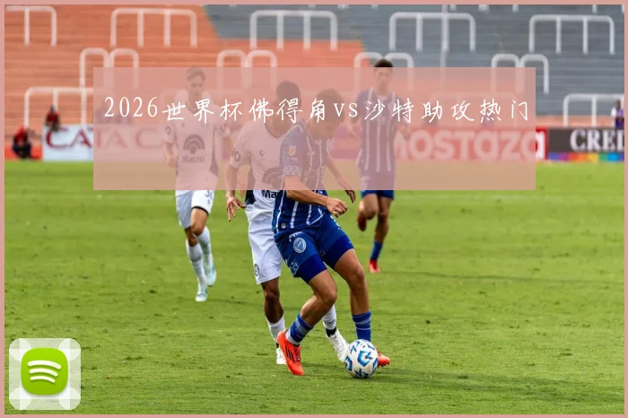 2026世界杯佛得角vs沙特助攻热门