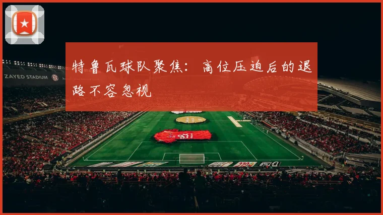 特鲁瓦球队聚焦：高位压迫后的退路不容忽视
