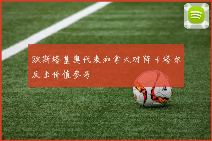 欧斯塔基奥代表加拿大对阵卡塔尔反击价值参考