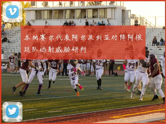 本纳赛尔代表阿尔及利亚对阵阿根廷队远射威胁研判
