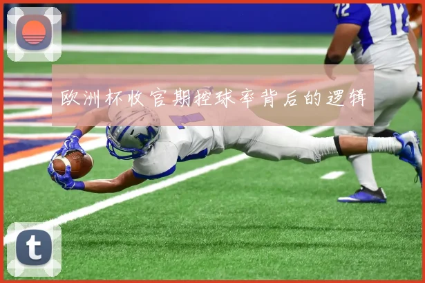 欧洲杯收官期控球率背后的逻辑