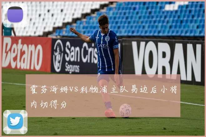 霍芬海姆vs利物浦主队易边后小将内切得分