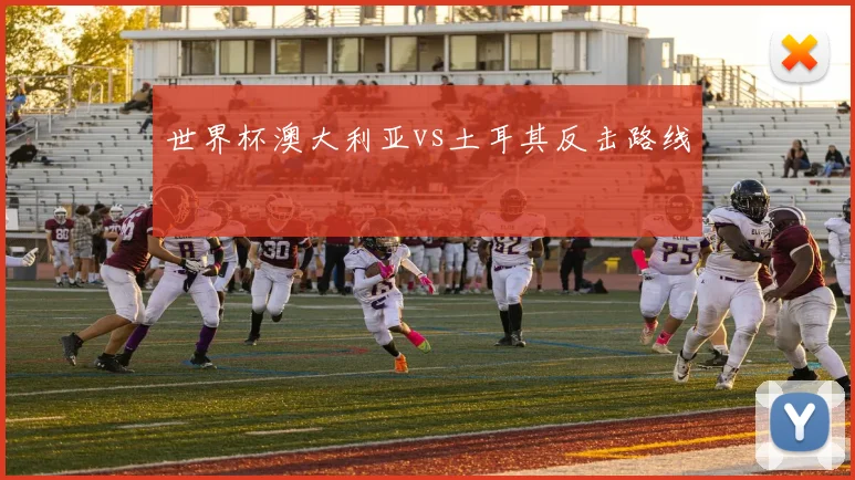 世界杯澳大利亚vs土耳其反击路线