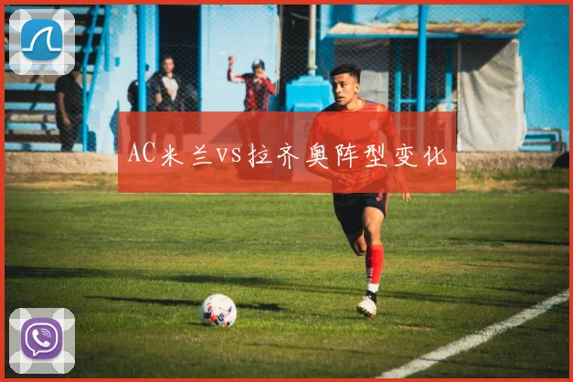 AC米兰vs拉齐奥阵型变化